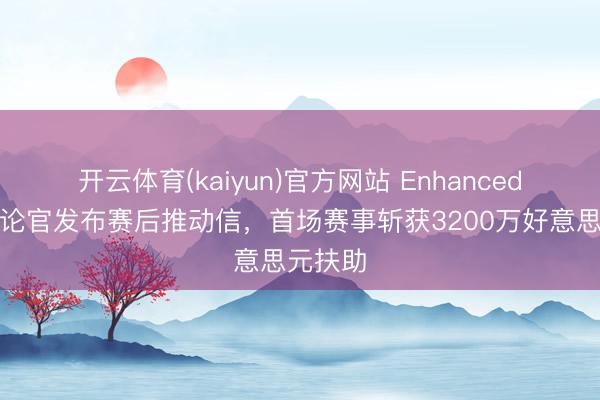 开云体育(kaiyun)官方网站 Enhanced首席推论官发布赛后推动信，首场赛事斩获3200万好意思元扶助