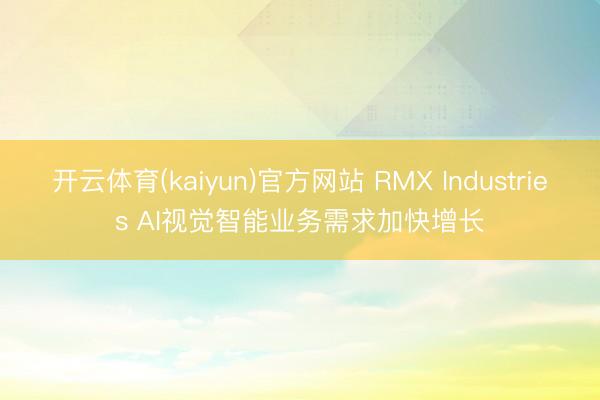 开云体育(kaiyun)官方网站 RMX Industries AI视觉智能业务需求加快增长