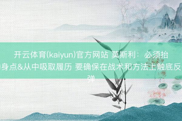 开云体育(kaiyun)官方网站 莫斯利：必须抬动身点&从中吸取履历 要确保在战术和方法上触底反弹