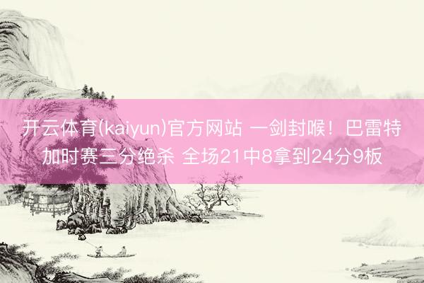 开云体育(kaiyun)官方网站 一剑封喉！巴雷特加时赛三分绝杀 全场21中8拿到24分9板