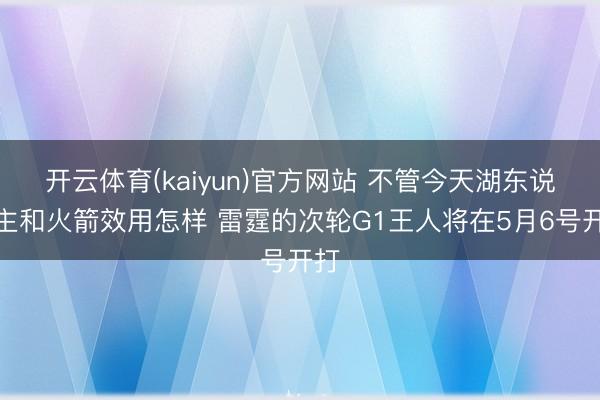 开云体育(kaiyun)官方网站 不管今天湖东说念主和火箭效用怎样 雷霆的次轮G1王人将在5月6号开打