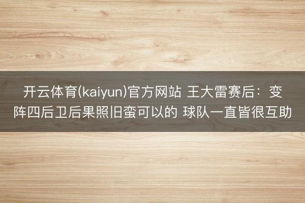 开云体育(kaiyun)官方网站 王大雷赛后：变阵四后卫后果照旧蛮可以的 球队一直皆很互助
