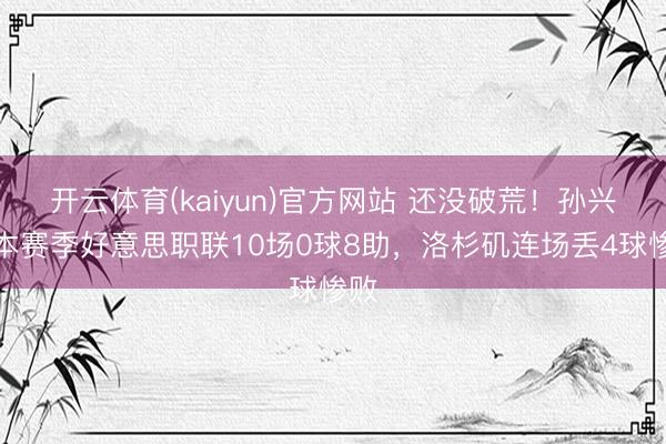 开云体育(kaiyun)官方网站 还没破荒！孙兴慜本赛季好意思职联10场0球8助，洛杉矶连场丢4球惨败