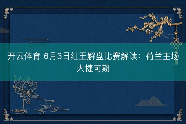开云体育 6月3日红王解盘比赛解读：荷兰主场大捷可期