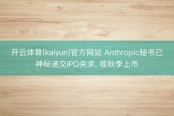 开云体育(kaiyun)官方网站 Anthropic秘书已神秘递交IPO央求， 或秋季上市