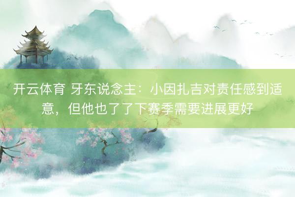 开云体育 牙东说念主：小因扎吉对责任感到适意，但他也了了下赛季需要进展更好