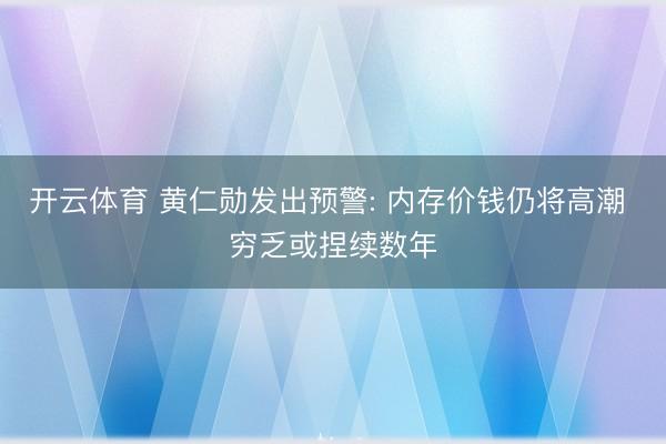 开云体育 黄仁勋发出预警: 内存价钱仍将高潮 穷乏或捏续数年