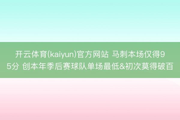 开云体育(kaiyun)官方网站 马刺本场仅得95分 创本年季后赛球队单场最低&初次莫得破百