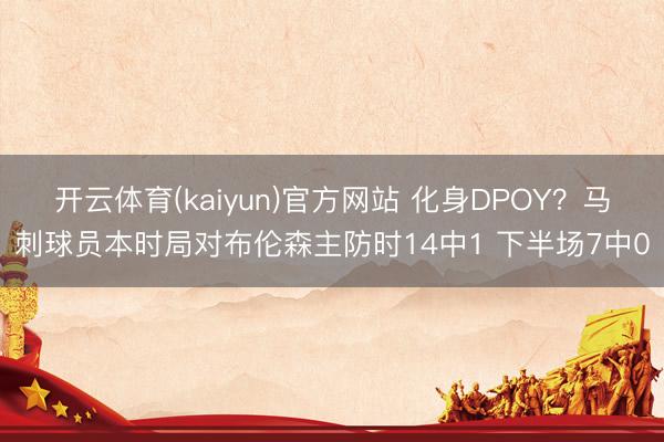 开云体育(kaiyun)官方网站 化身DPOY？马刺球员本时局对布伦森主防时14中1 下半场7中0