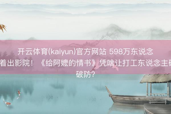 开云体育(kaiyun)官方网站 598万东说念主哭着出影院！《给阿嬷的情书》凭啥让打工东说念主破防？