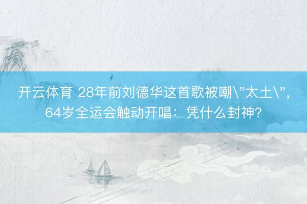 开云体育 28年前刘德华这首歌被嘲