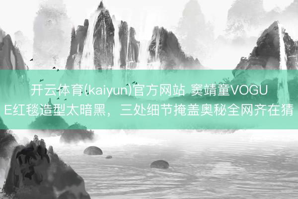 开云体育(kaiyun)官方网站 窦靖童VOGUE红毯造型太暗黑，三处细节掩盖奥秘全网齐在猜