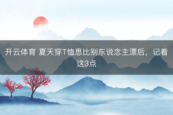开云体育 夏天穿T恤思比别东说念主漂后，记着这3点