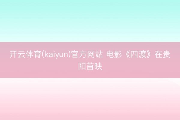 开云体育(kaiyun)官方网站 电影《四渡》在贵阳首映