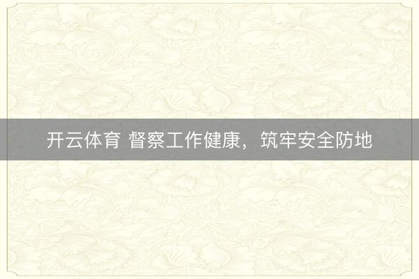 开云体育 督察工作健康，筑牢安全防地
