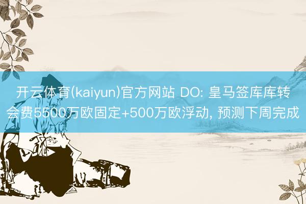 开云体育(kaiyun)官方网站 DO: 皇马签库库转会费5500万欧固定+500万欧浮动， 预测下周完成