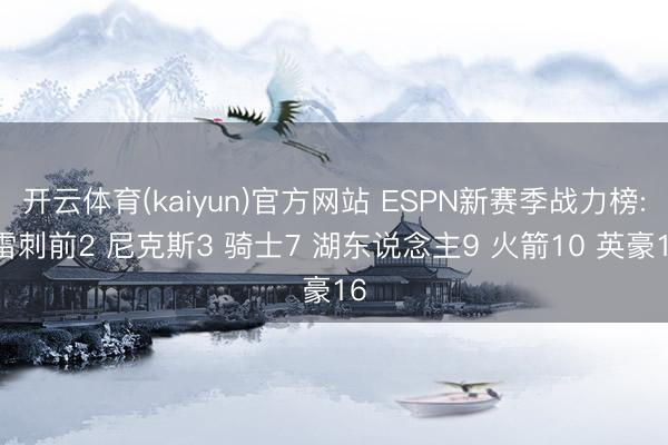 开云体育(kaiyun)官方网站 ESPN新赛季战力榜: 雷刺前2 尼克斯3 骑士7 湖东说念主9 火箭10 英豪16
