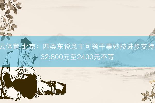 开云体育 北京:四类东说念主可领干事妙技进步支持 800元至2400元不等