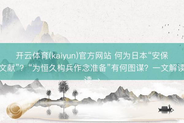 开云体育(kaiyun)官方网站 何为日本“安保三文献”?“为恒久构兵作念准备”有何图谋?一文解读→