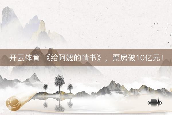 开云体育 《给阿嬷的情书》，票房破10亿元！