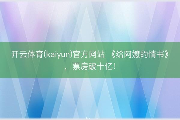 开云体育(kaiyun)官方网站 《给阿嬷的情书》，票房破十亿！