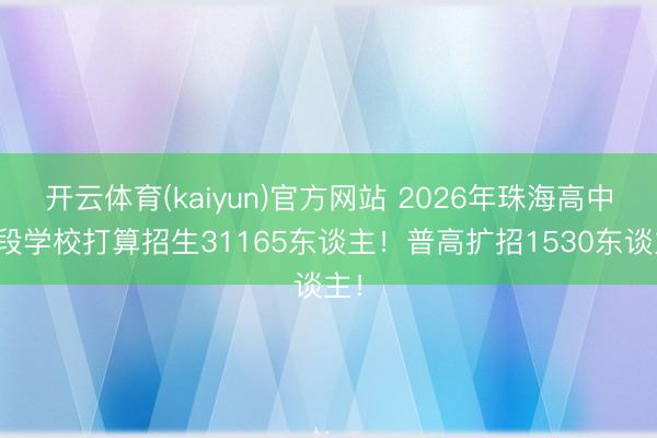 开云体育(kaiyun)官方网站 2026年珠海高中阶段学校打算招生31165东谈主！普高扩招1530东谈主！