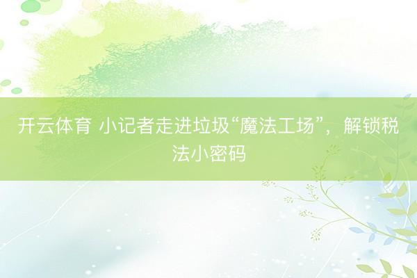 开云体育 小记者走进垃圾“魔法工场”，解锁税法小密码