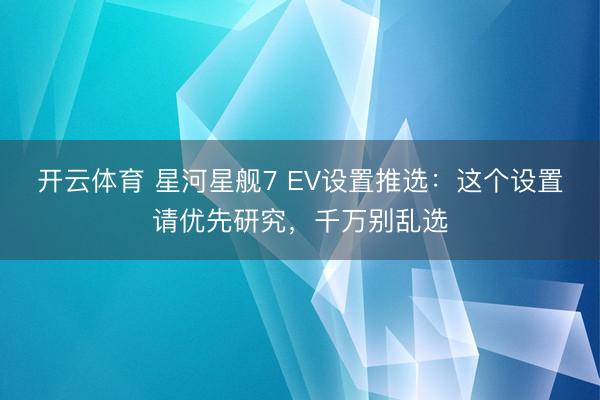 开云体育 星河星舰7 EV设置推选：这个设置请优先研究，千万别乱选