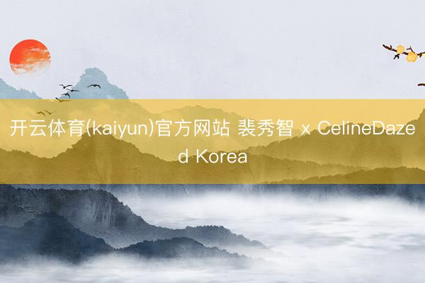 开云体育(kaiyun)官方网站 裴秀智 x CelineDazed Korea