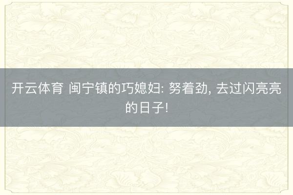 开云体育 闽宁镇的巧媳妇: 努着劲， 去过闪亮亮的日子!