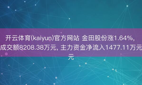 开云体育(kaiyun)官方网站 金田股份涨1.64%， 成交额8208.38万元， 主力资金净流入1477.11万元