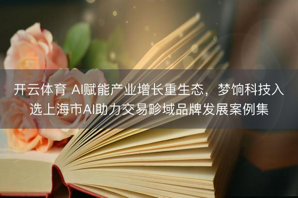 开云体育 AI赋能产业增长重生态,梦饷科技入选上海市AI助力交易畛域品牌发展案例集