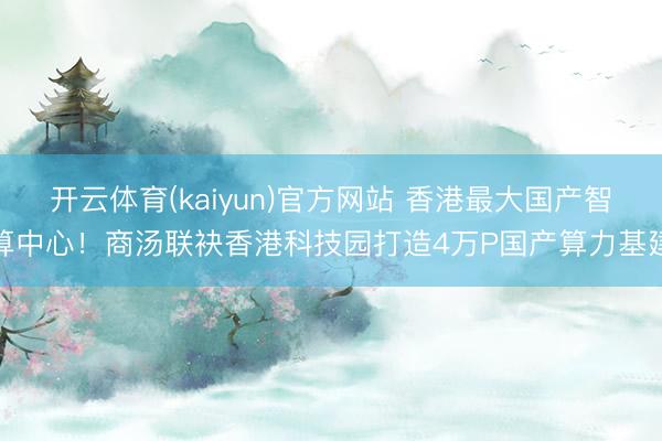 开云体育(kaiyun)官方网站 香港最大国产智算中心！商汤联袂香港科技园打造4万P国产算力基建