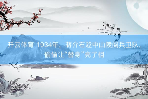 开云体育 1934年，蒋介石趁中山陵阅兵卫队，偷偷让“替身”亮了相